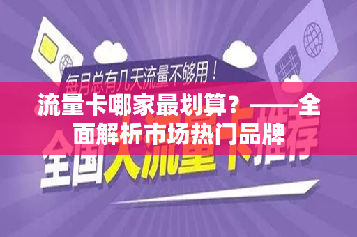 流量卡哪家最划算？——全面解析市场热门品牌