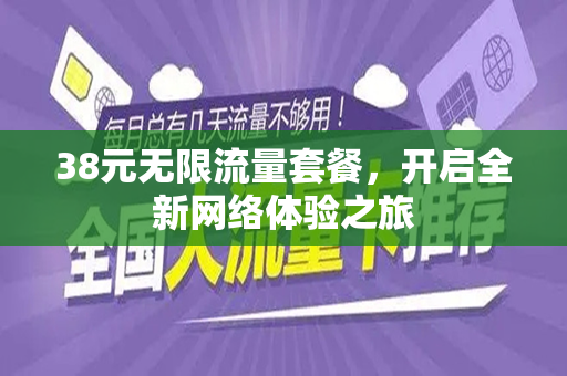 38元无限流量套餐，开启全新网络体验之旅