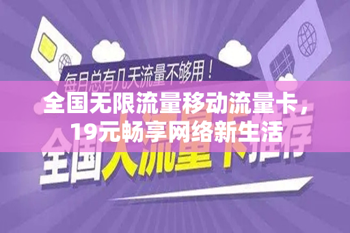 全国无限流量移动流量卡，19元畅享网络新生活