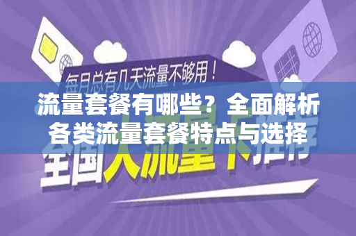 流量套餐有哪些？全面解析各类流量套餐特点与选择