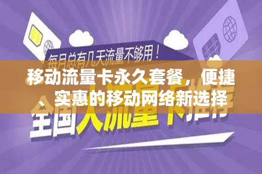 移动流量卡永久套餐，便捷、实惠的移动网络新选择