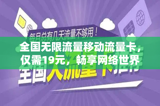 全国无限流量移动流量卡，仅需19元，畅享网络世界！