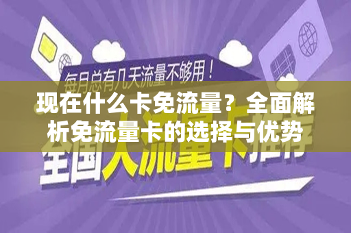 现在什么卡免流量？全面解析免流量卡的选择与优势