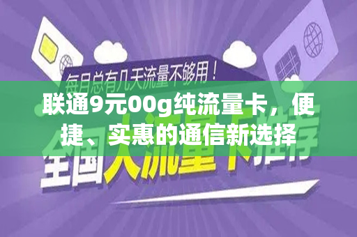 联通9元00g纯流量卡，便捷、实惠的通信新选择