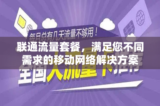 联通流量套餐，满足您不同需求的移动网络解决方案