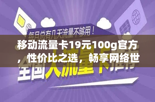 移动流量卡19元100g官方，性价比之选，畅享网络世界