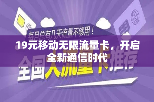 19元移动无限流量卡，开启全新通信时代