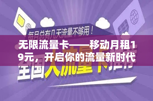 无限流量卡——移动月租19元，开启你的流量新时代