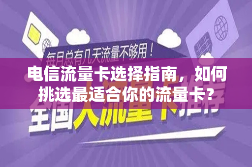 电信流量卡选择指南，如何挑选最适合你的流量卡？