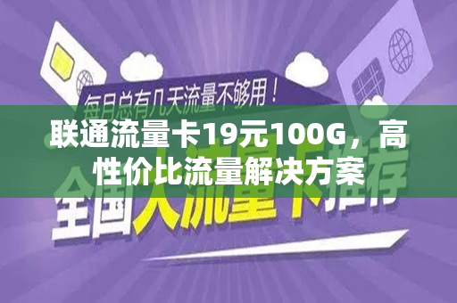 联通流量卡19元100G，高性价比流量解决方案