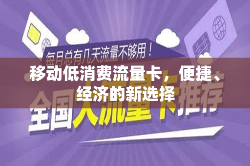 移动低消费流量卡，便捷、经济的新选择