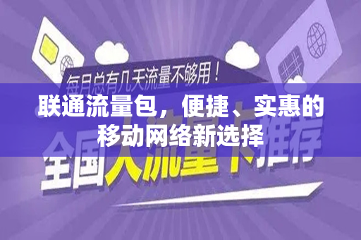 联通流量包，便捷、实惠的移动网络新选择