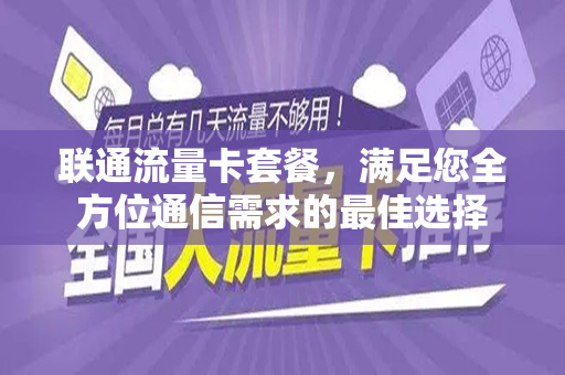 联通流量卡套餐，满足您全方位通信需求的最佳选择