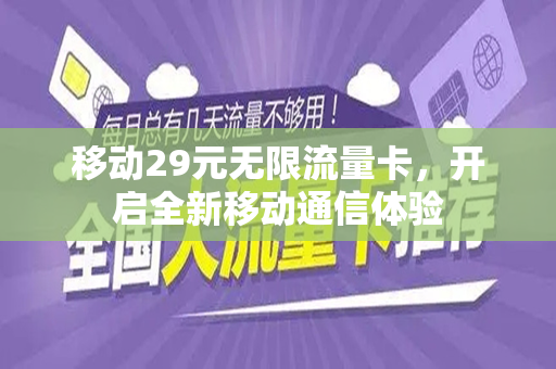 移动29元无限流量卡，开启全新移动通信体验