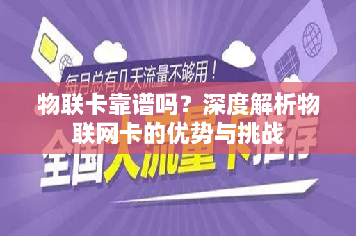 物联卡靠谱吗？深度解析物联网卡的优势与挑战