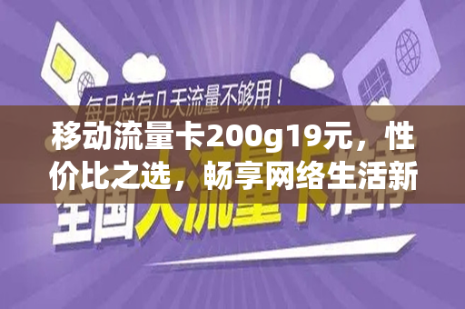 移动流量卡200g19元，性价比之选，畅享网络生活新体验