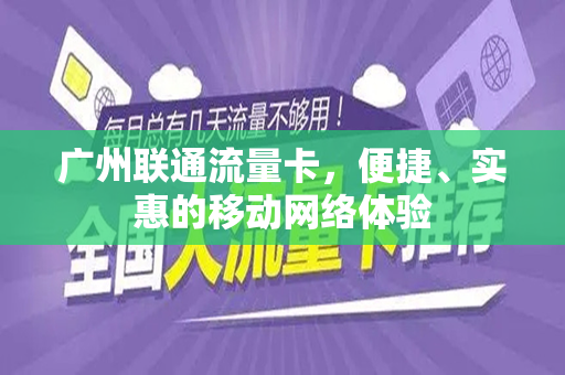 广州联通流量卡，便捷、实惠的移动网络体验