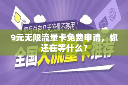 9元无限流量卡免费申请，你还在等什么？