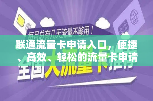 联通流量卡申请入口，便捷、高效、轻松的流量卡申请体验