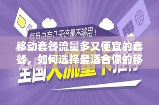 移动套餐流量多又便宜的套餐，如何选择最适合你的移动数据套餐？