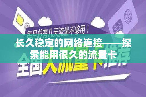 长久稳定的网络连接——探索能用很久的流量卡