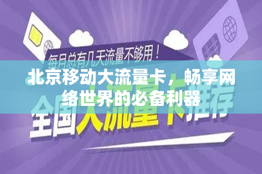 北京移动大流量卡，畅享网络世界的必备利器