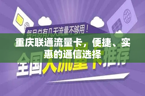 重庆联通流量卡，便捷、实惠的通信选择