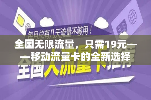 全国无限流量，只需19元——移动流量卡的全新选择