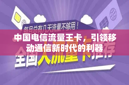 中国电信流量王卡，引领移动通信新时代的利器