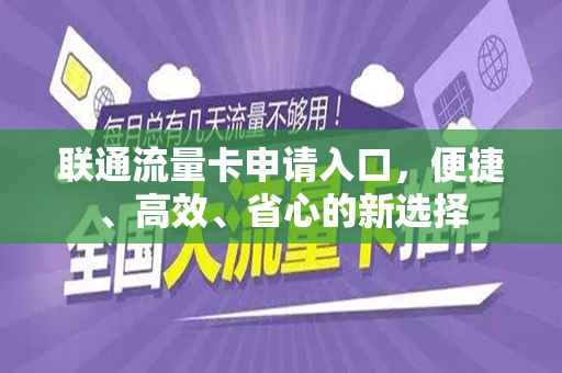 联通流量卡申请入口，便捷、高效、省心的新选择