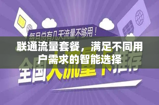 联通流量套餐，满足不同用户需求的智能选择