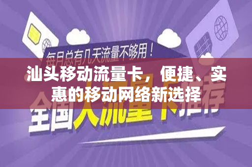 汕头移动流量卡，便捷、实惠的移动网络新选择