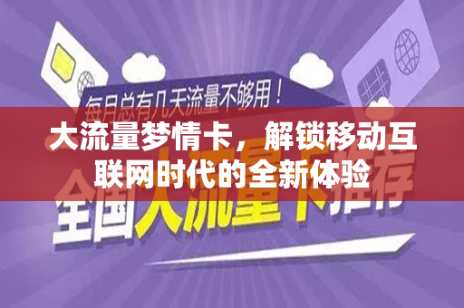 大流量梦情卡，解锁移动互联网时代的全新体验