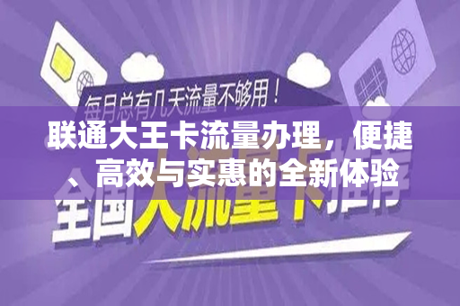 联通大王卡流量办理，便捷、高效与实惠的全新体验