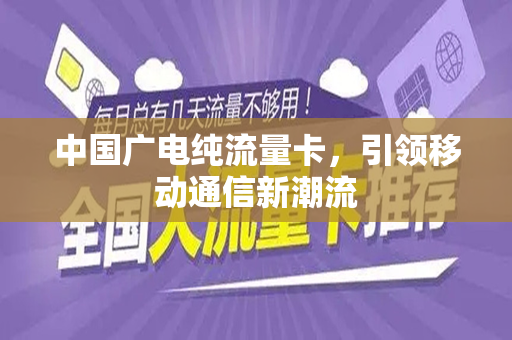 中国广电纯流量卡，引领移动通信新潮流