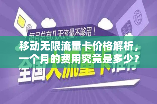 移动无限流量卡价格解析，一个月的费用究竟是多少？