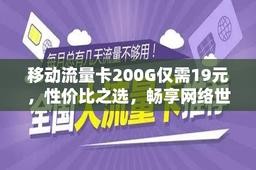 移动流量卡200G仅需19元，性价比之选，畅享网络世界