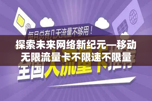 探索未来网络新纪元—移动无限流量卡不限速不限量