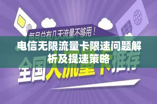 电信无限流量卡限速问题解析及提速策略