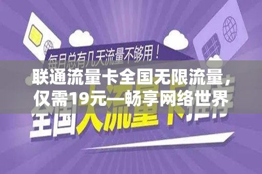 联通流量卡全国无限流量，仅需19元—畅享网络世界的最佳选择