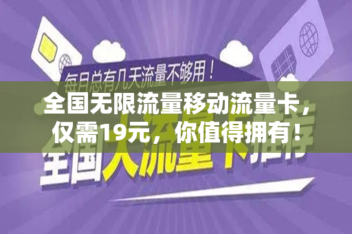 全国无限流量移动流量卡，仅需19元，你值得拥有！