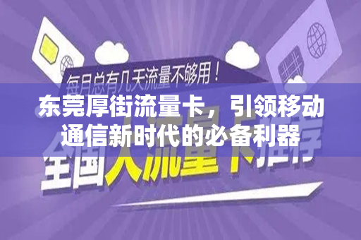 东莞厚街流量卡，引领移动通信新时代的必备利器