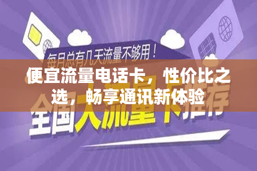 便宜流量电话卡，性价比之选，畅享通讯新体验