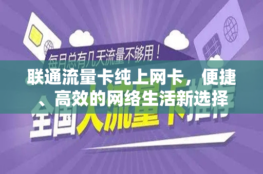 联通流量卡纯上网卡，便捷、高效的网络生活新选择