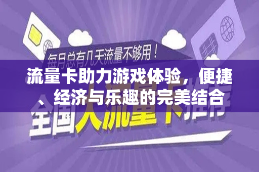 流量卡助力游戏体验，便捷、经济与乐趣的完美结合