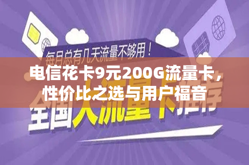 电信花卡9元200G流量卡，性价比之选与用户福音