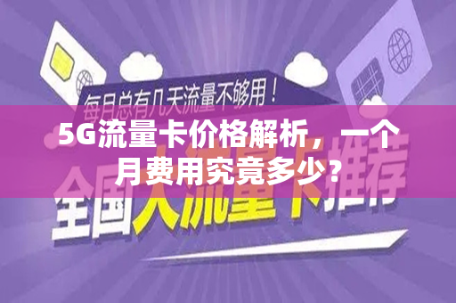 5G流量卡价格解析，一个月费用究竟多少？