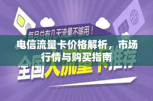 电信流量卡价格解析，市场行情与购买指南