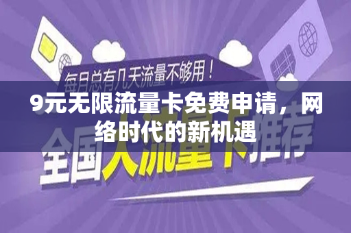 9元无限流量卡免费申请，网络时代的新机遇