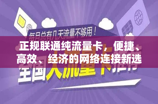 正规联通纯流量卡，便捷、高效、经济的网络连接新选择